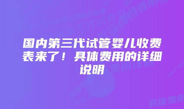 国内第三代试管婴儿收费表来了！具体费用的详细说明