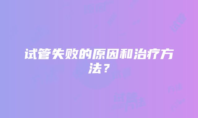 试管失败的原因和治疗方法？