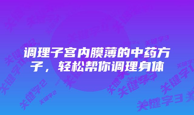 调理子宫内膜薄的中药方子，轻松帮你调理身体