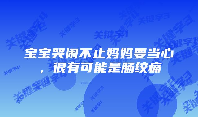 宝宝哭闹不止妈妈要当心，很有可能是肠绞痛