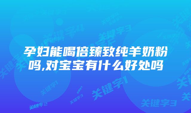 孕妇能喝倍臻致纯羊奶粉吗,对宝宝有什么好处吗