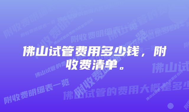 佛山试管费用多少钱，附收费清单。