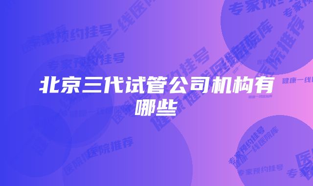 北京三代试管公司机构有哪些