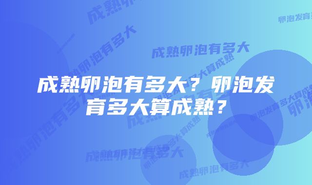 成熟卵泡有多大？卵泡发育多大算成熟？