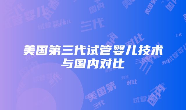 美国第三代试管婴儿技术与国内对比