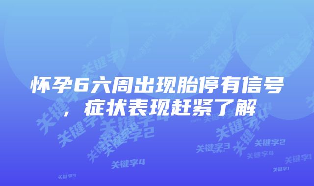 怀孕6六周出现胎停有信号，症状表现赶紧了解