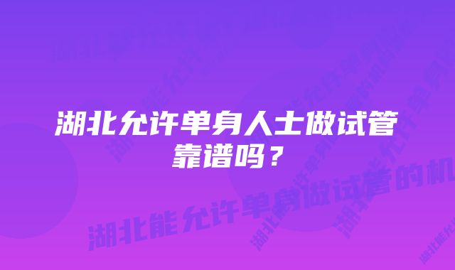 湖北允许单身人士做试管靠谱吗？