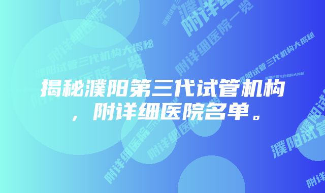 揭秘濮阳第三代试管机构，附详细医院名单。