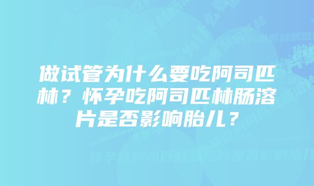 做试管为什么要吃阿司匹林？怀孕吃阿司匹林肠溶片是否影响胎儿？