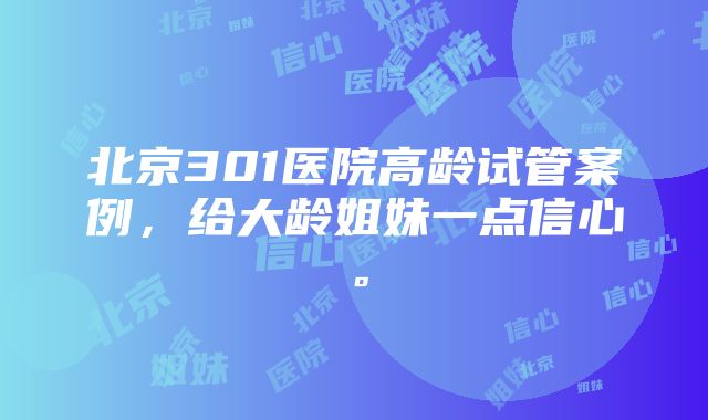 北京301医院高龄试管案例，给大龄姐妹一点信心。