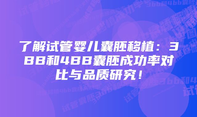 了解试管婴儿囊胚移植：3BB和4BB囊胚成功率对比与品质研究！