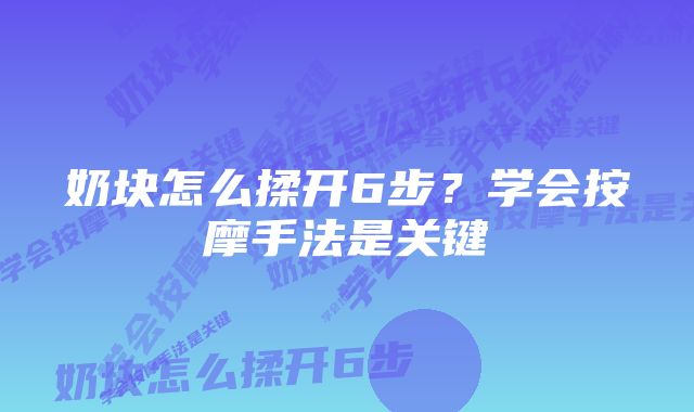 奶块怎么揉开6步？学会按摩手法是关键