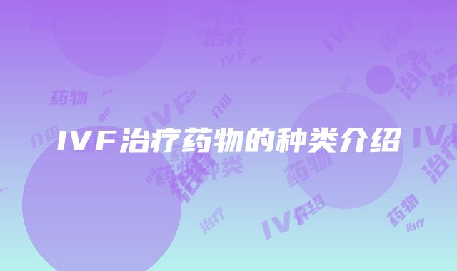 IVF治疗药物的种类介绍