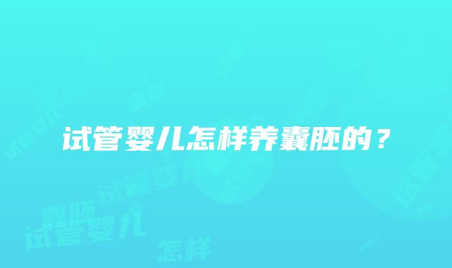 试管婴儿怎样养囊胚的？