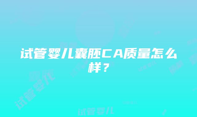 试管婴儿囊胚CA质量怎么样？