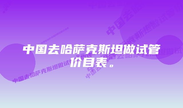 中国去哈萨克斯坦做试管价目表。