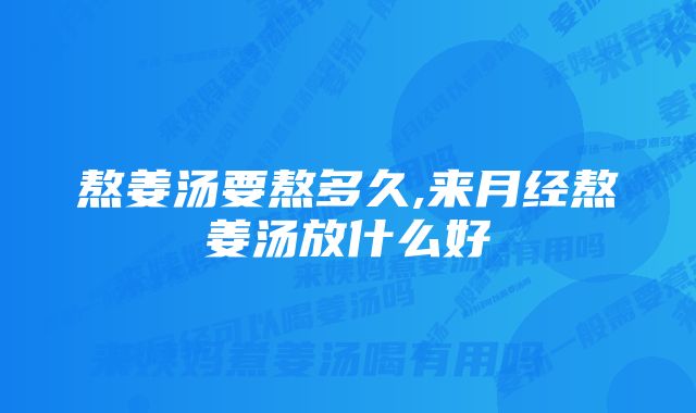 熬姜汤要熬多久,来月经熬姜汤放什么好