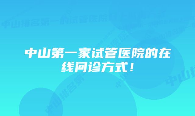 中山第一家试管医院的在线问诊方式！