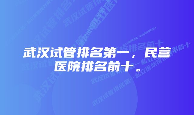 武汉试管排名第一，民营医院排名前十。