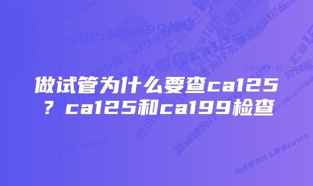 做试管为什么要查ca125？ca125和ca199检查