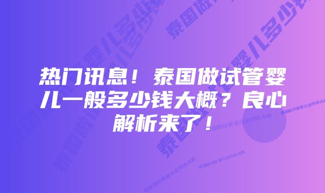 热门讯息！泰国做试管婴儿一般多少钱大概？良心解析来了！