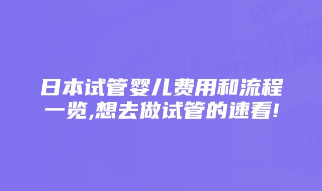 日本试管婴儿费用和流程一览,想去做试管的速看!