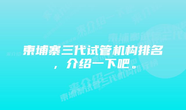 柬埔寨三代试管机构排名，介绍一下吧。