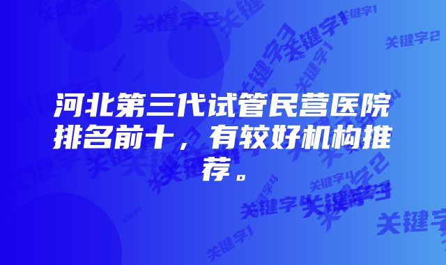 河北第三代试管民营医院排名前十，有较好机构推荐。