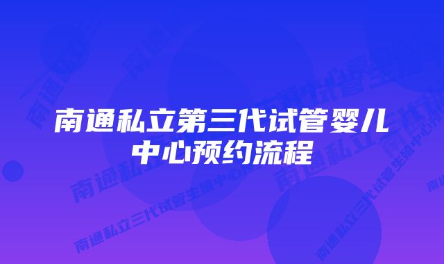 南通私立第三代试管婴儿中心预约流程