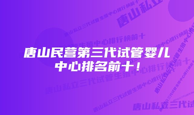 唐山民营第三代试管婴儿中心排名前十！