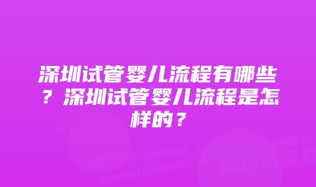 深圳试管婴儿流程有哪些？深圳试管婴儿流程是怎样的？