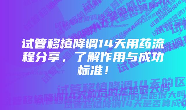 试管移植降调14天用药流程分享，了解作用与成功标准！