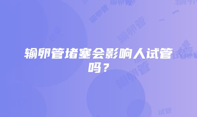 输卵管堵塞会影响人试管吗？