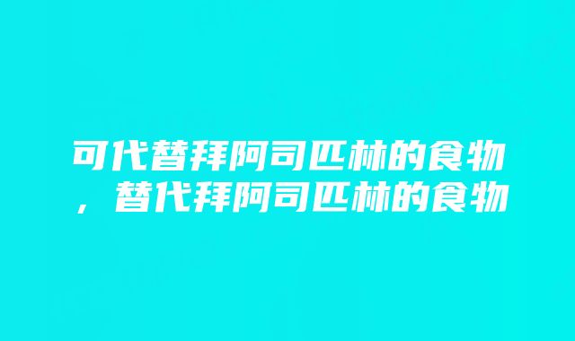 可代替拜阿司匹林的食物，替代拜阿司匹林的食物