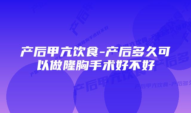 产后甲亢饮食-产后多久可以做隆胸手术好不好