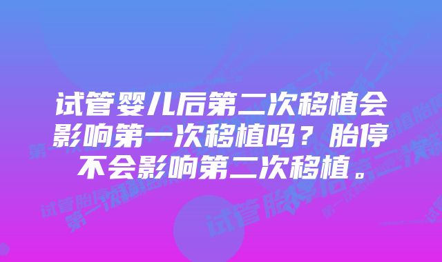 试管婴儿后第二次移植会影响第一次移植吗？胎停不会影响第二次移植。