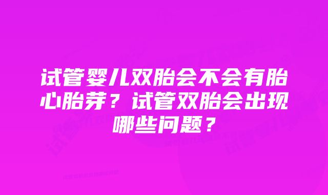 试管婴儿双胎会不会有胎心胎芽？试管双胎会出现哪些问题？