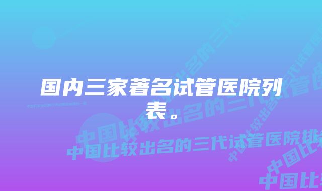 国内三家著名试管医院列表。