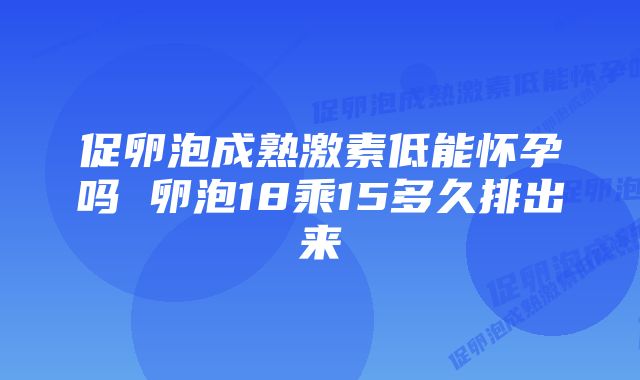 促卵泡成熟激素低能怀孕吗 卵泡18乘15多久排出来