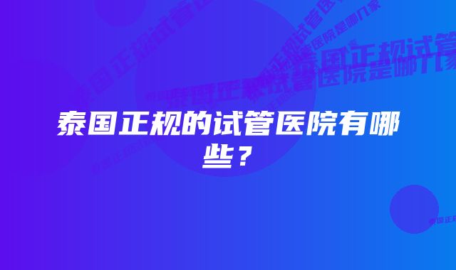 泰国正规的试管医院有哪些？