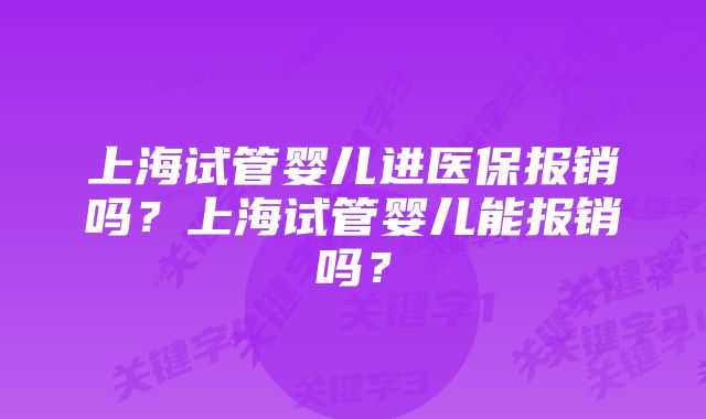 上海试管婴儿进医保报销吗？上海试管婴儿能报销吗？