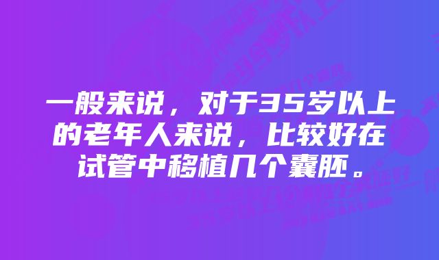 一般来说，对于35岁以上的老年人来说，比较好在试管中移植几个囊胚。