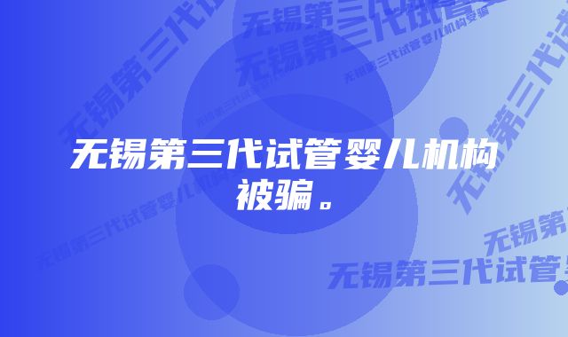 无锡第三代试管婴儿机构被骗。