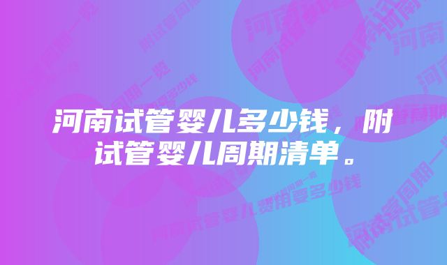 河南试管婴儿多少钱，附试管婴儿周期清单。