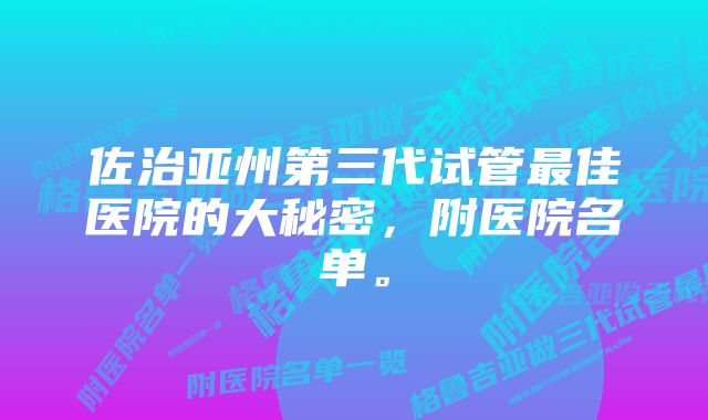 佐治亚州第三代试管最佳医院的大秘密，附医院名单。