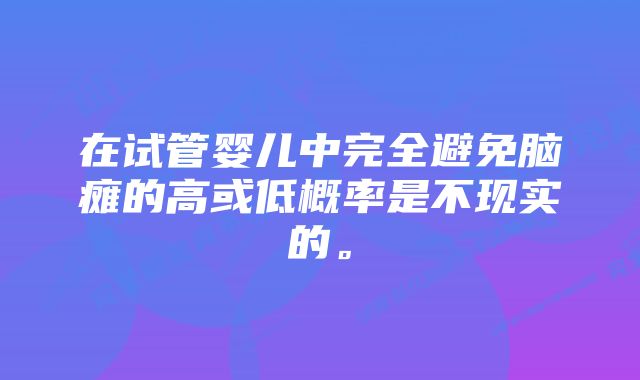 在试管婴儿中完全避免脑瘫的高或低概率是不现实的。