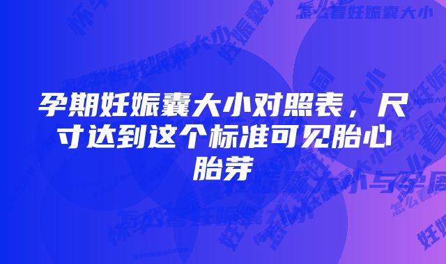 孕期妊娠囊大小对照表，尺寸达到这个标准可见胎心胎芽