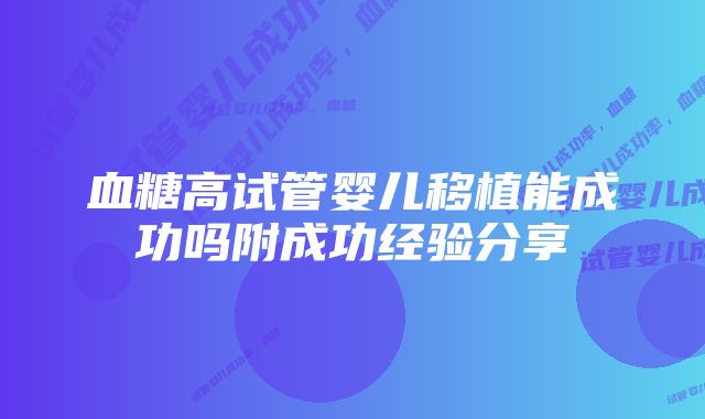 血糖高试管婴儿移植能成功吗附成功经验分享