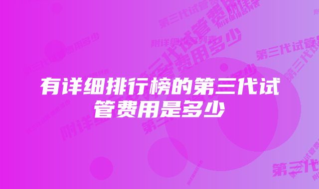 有详细排行榜的第三代试管费用是多少