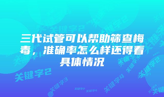 三代试管可以帮助筛查梅毒，准确率怎么样还得看具体情况